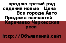 продаю третий ряд сидений новые › Цена ­ 15 000 - Все города Авто » Продажа запчастей   . Карачаево-Черкесская респ.